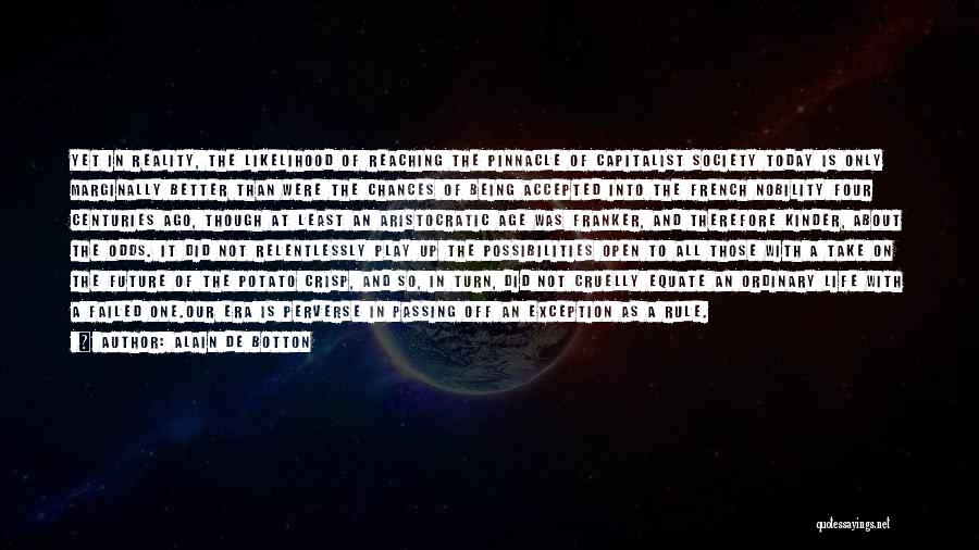 Alain De Botton Quotes: Yet In Reality, The Likelihood Of Reaching The Pinnacle Of Capitalist Society Today Is Only Marginally Better Than Were The