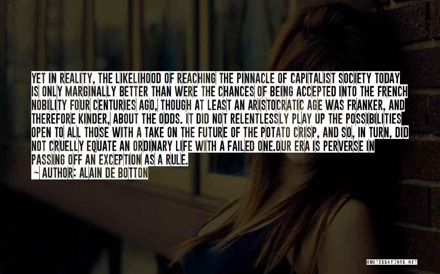 Alain De Botton Quotes: Yet In Reality, The Likelihood Of Reaching The Pinnacle Of Capitalist Society Today Is Only Marginally Better Than Were The