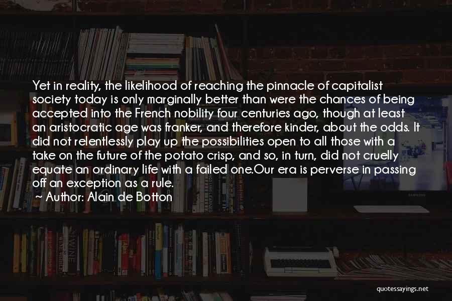 Alain De Botton Quotes: Yet In Reality, The Likelihood Of Reaching The Pinnacle Of Capitalist Society Today Is Only Marginally Better Than Were The