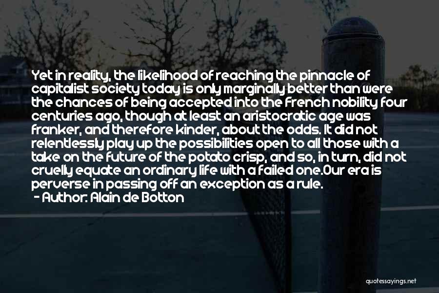 Alain De Botton Quotes: Yet In Reality, The Likelihood Of Reaching The Pinnacle Of Capitalist Society Today Is Only Marginally Better Than Were The