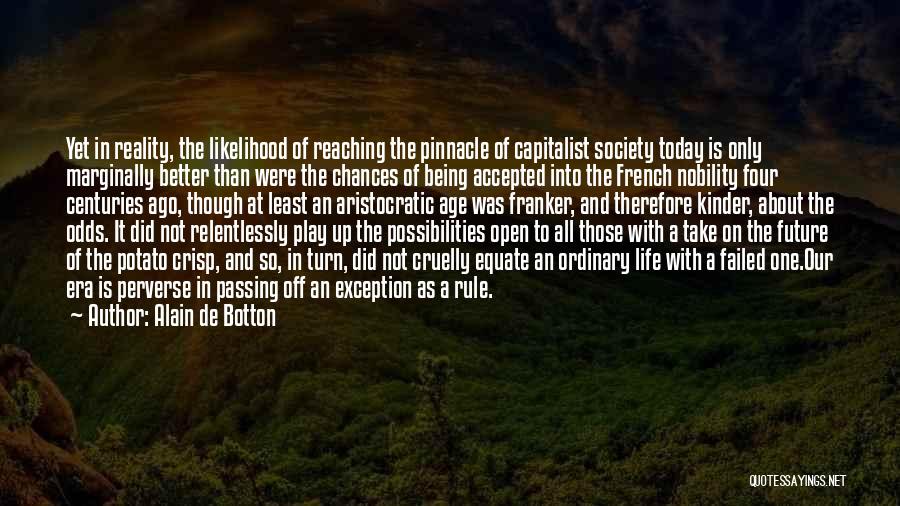 Alain De Botton Quotes: Yet In Reality, The Likelihood Of Reaching The Pinnacle Of Capitalist Society Today Is Only Marginally Better Than Were The