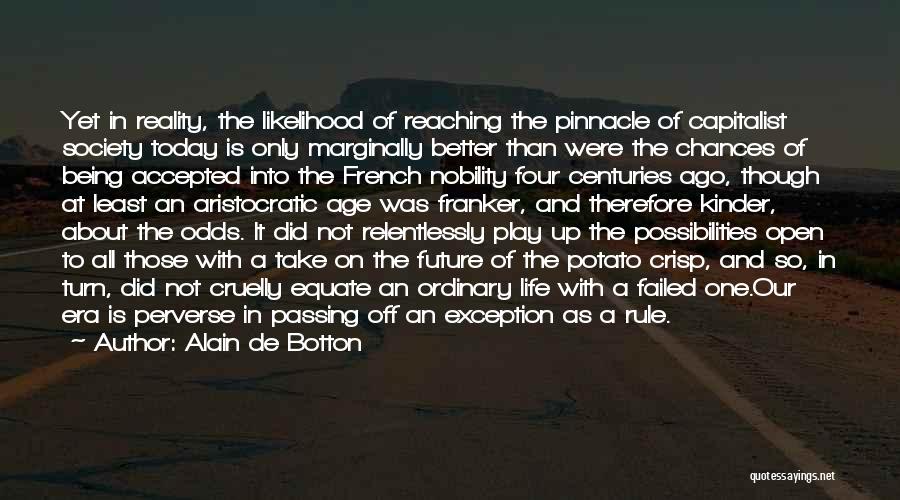 Alain De Botton Quotes: Yet In Reality, The Likelihood Of Reaching The Pinnacle Of Capitalist Society Today Is Only Marginally Better Than Were The