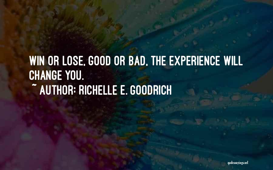 Richelle E. Goodrich Quotes: Win Or Lose, Good Or Bad, The Experience Will Change You.