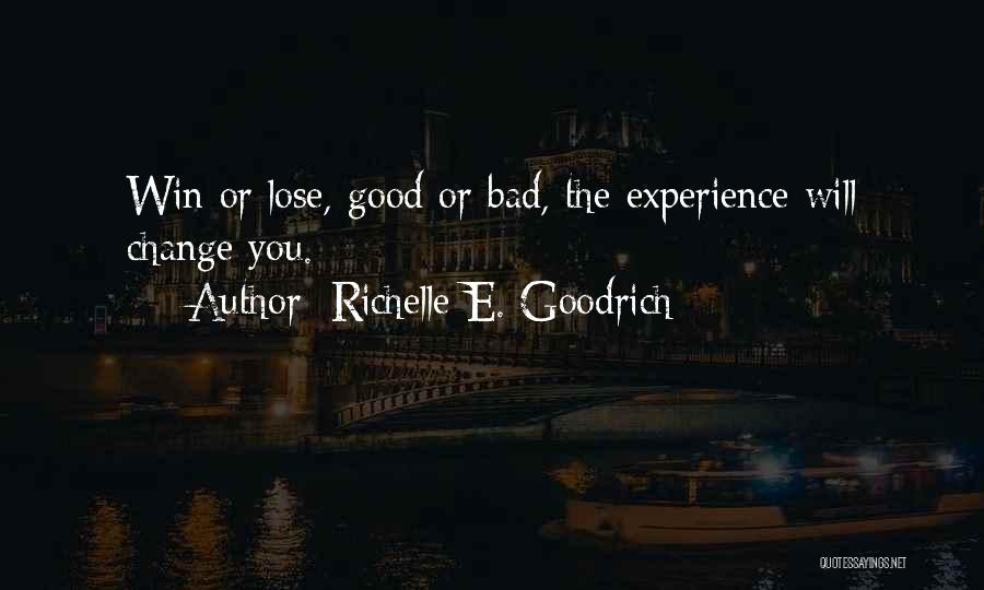 Richelle E. Goodrich Quotes: Win Or Lose, Good Or Bad, The Experience Will Change You.