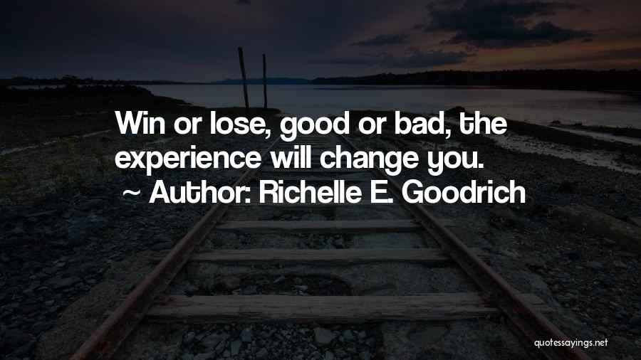 Richelle E. Goodrich Quotes: Win Or Lose, Good Or Bad, The Experience Will Change You.