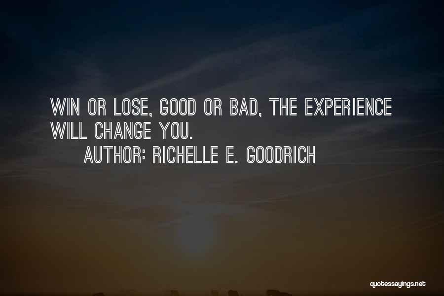 Richelle E. Goodrich Quotes: Win Or Lose, Good Or Bad, The Experience Will Change You.