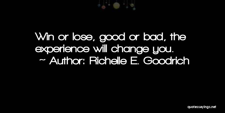 Richelle E. Goodrich Quotes: Win Or Lose, Good Or Bad, The Experience Will Change You.