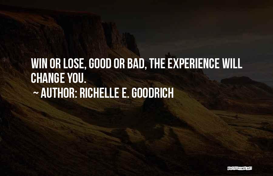 Richelle E. Goodrich Quotes: Win Or Lose, Good Or Bad, The Experience Will Change You.