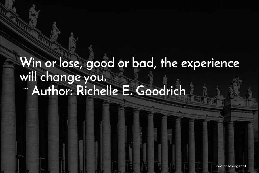 Richelle E. Goodrich Quotes: Win Or Lose, Good Or Bad, The Experience Will Change You.