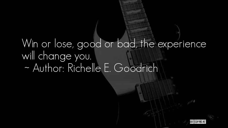 Richelle E. Goodrich Quotes: Win Or Lose, Good Or Bad, The Experience Will Change You.