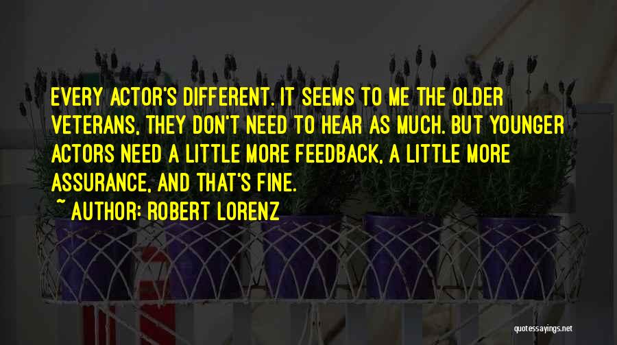 Robert Lorenz Quotes: Every Actor's Different. It Seems To Me The Older Veterans, They Don't Need To Hear As Much. But Younger Actors