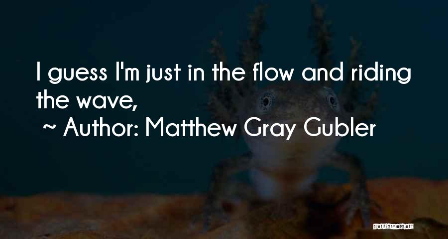 Matthew Gray Gubler Quotes: I Guess I'm Just In The Flow And Riding The Wave,