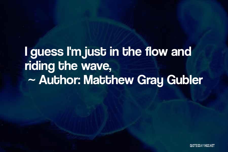 Matthew Gray Gubler Quotes: I Guess I'm Just In The Flow And Riding The Wave,