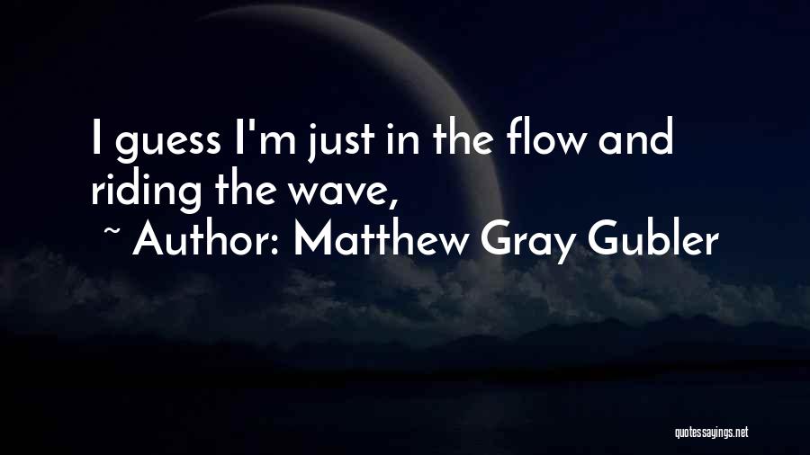 Matthew Gray Gubler Quotes: I Guess I'm Just In The Flow And Riding The Wave,