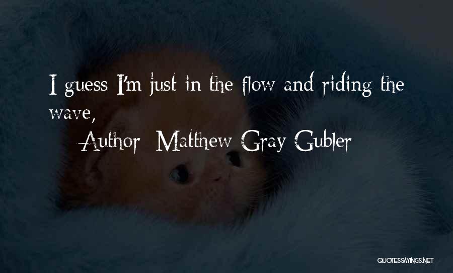 Matthew Gray Gubler Quotes: I Guess I'm Just In The Flow And Riding The Wave,