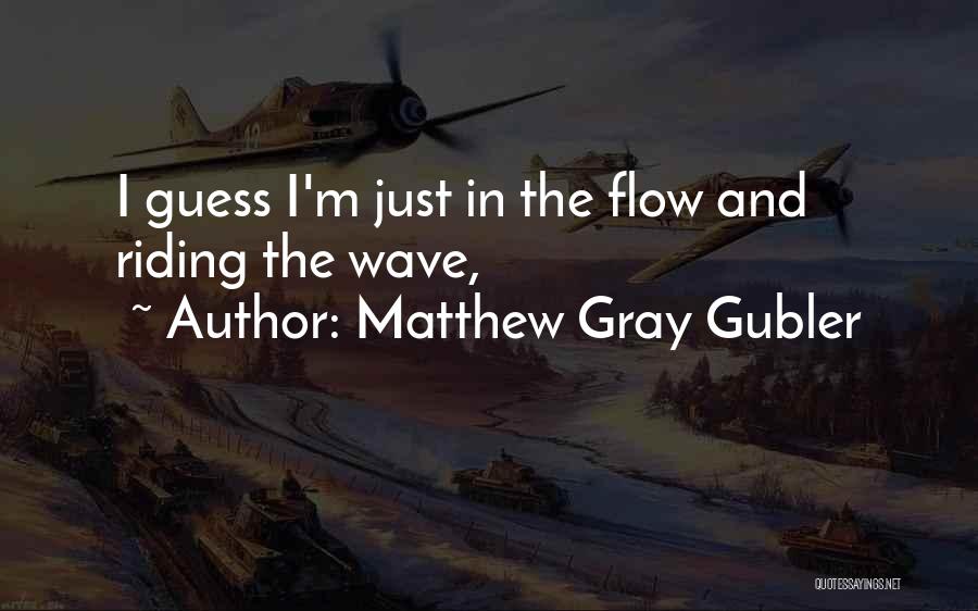 Matthew Gray Gubler Quotes: I Guess I'm Just In The Flow And Riding The Wave,