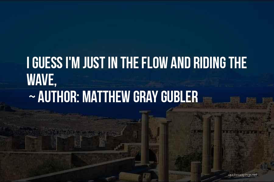 Matthew Gray Gubler Quotes: I Guess I'm Just In The Flow And Riding The Wave,