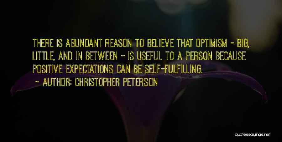 Christopher Peterson Quotes: There Is Abundant Reason To Believe That Optimism - Big, Little, And In Between - Is Useful To A Person