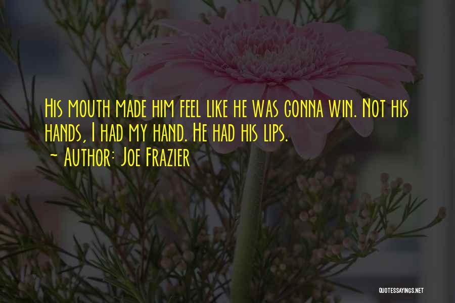 Joe Frazier Quotes: His Mouth Made Him Feel Like He Was Gonna Win. Not His Hands, I Had My Hand. He Had His