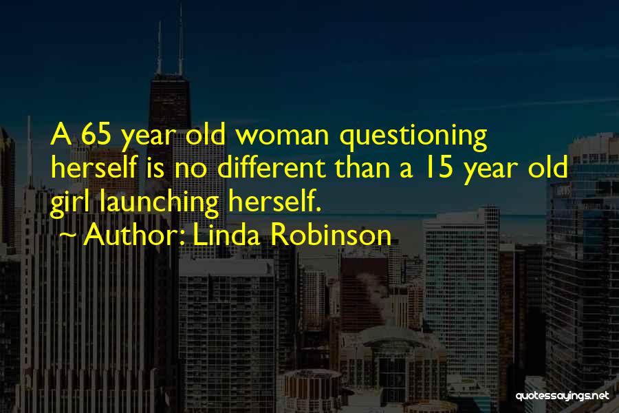 Linda Robinson Quotes: A 65 Year Old Woman Questioning Herself Is No Different Than A 15 Year Old Girl Launching Herself.