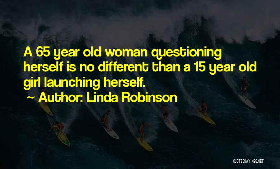 Linda Robinson Quotes: A 65 Year Old Woman Questioning Herself Is No Different Than A 15 Year Old Girl Launching Herself.