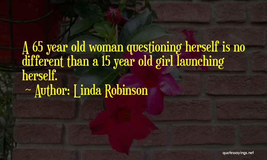 Linda Robinson Quotes: A 65 Year Old Woman Questioning Herself Is No Different Than A 15 Year Old Girl Launching Herself.