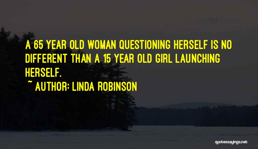 Linda Robinson Quotes: A 65 Year Old Woman Questioning Herself Is No Different Than A 15 Year Old Girl Launching Herself.