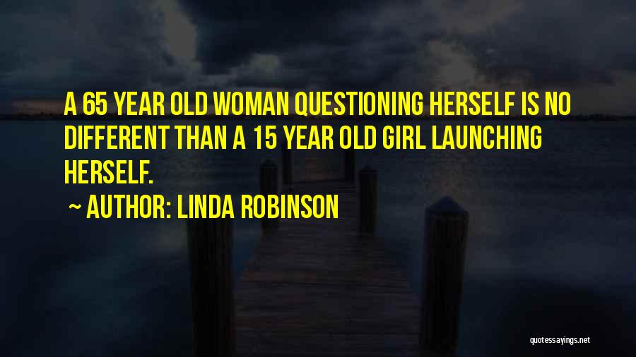 Linda Robinson Quotes: A 65 Year Old Woman Questioning Herself Is No Different Than A 15 Year Old Girl Launching Herself.