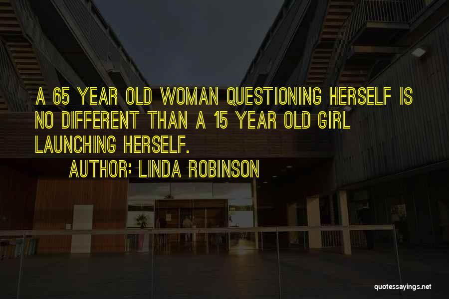 Linda Robinson Quotes: A 65 Year Old Woman Questioning Herself Is No Different Than A 15 Year Old Girl Launching Herself.