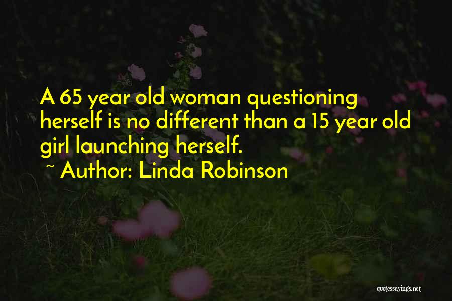 Linda Robinson Quotes: A 65 Year Old Woman Questioning Herself Is No Different Than A 15 Year Old Girl Launching Herself.