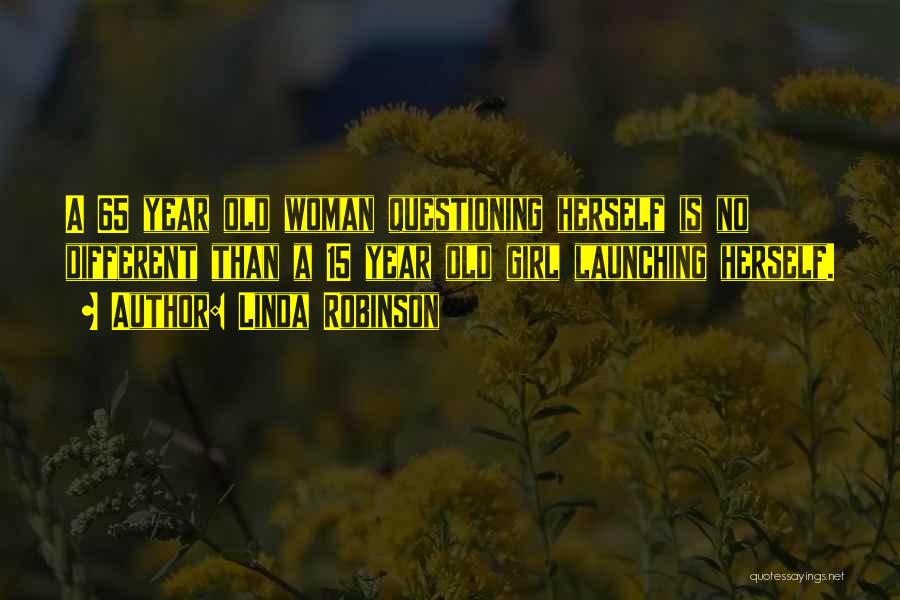 Linda Robinson Quotes: A 65 Year Old Woman Questioning Herself Is No Different Than A 15 Year Old Girl Launching Herself.