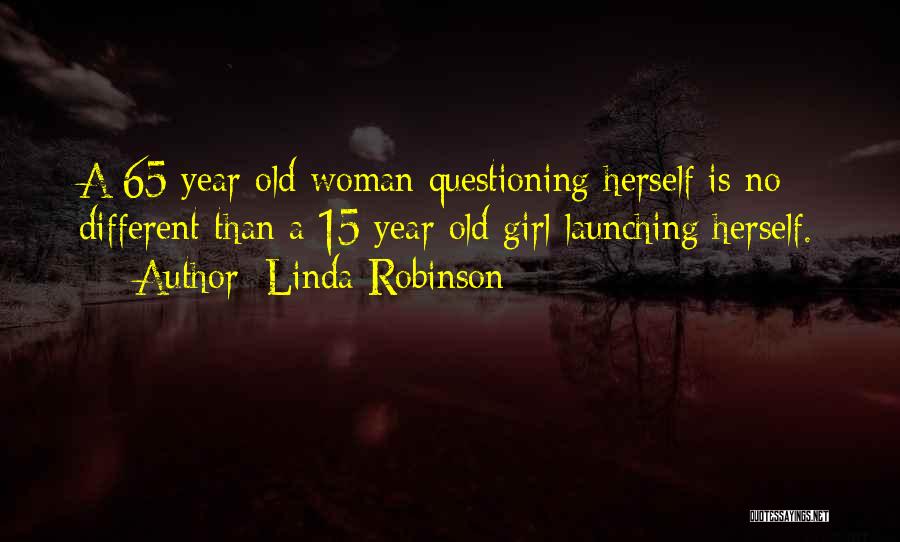 Linda Robinson Quotes: A 65 Year Old Woman Questioning Herself Is No Different Than A 15 Year Old Girl Launching Herself.