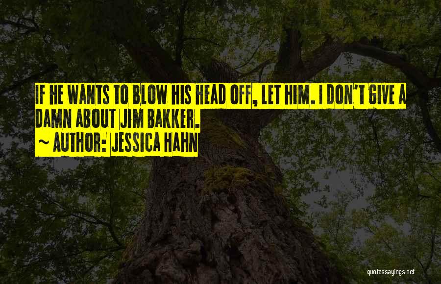 Jessica Hahn Quotes: If He Wants To Blow His Head Off, Let Him. I Don't Give A Damn About Jim Bakker.