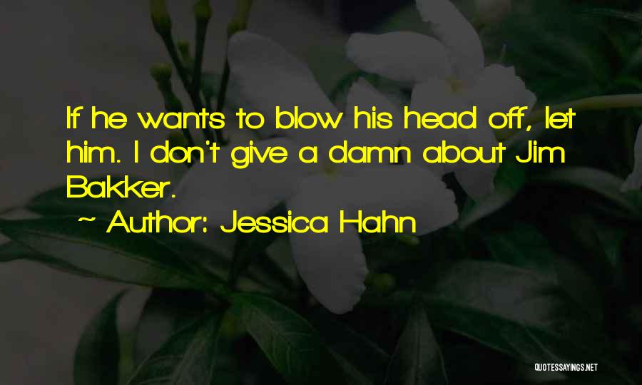 Jessica Hahn Quotes: If He Wants To Blow His Head Off, Let Him. I Don't Give A Damn About Jim Bakker.
