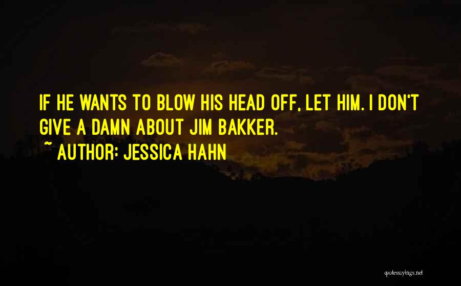 Jessica Hahn Quotes: If He Wants To Blow His Head Off, Let Him. I Don't Give A Damn About Jim Bakker.