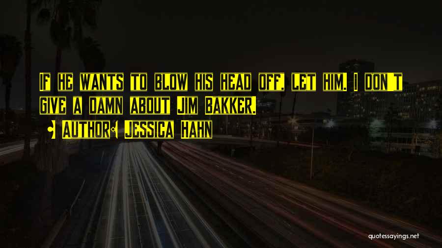 Jessica Hahn Quotes: If He Wants To Blow His Head Off, Let Him. I Don't Give A Damn About Jim Bakker.