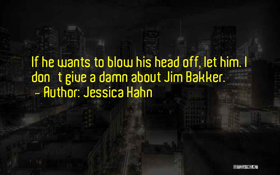Jessica Hahn Quotes: If He Wants To Blow His Head Off, Let Him. I Don't Give A Damn About Jim Bakker.
