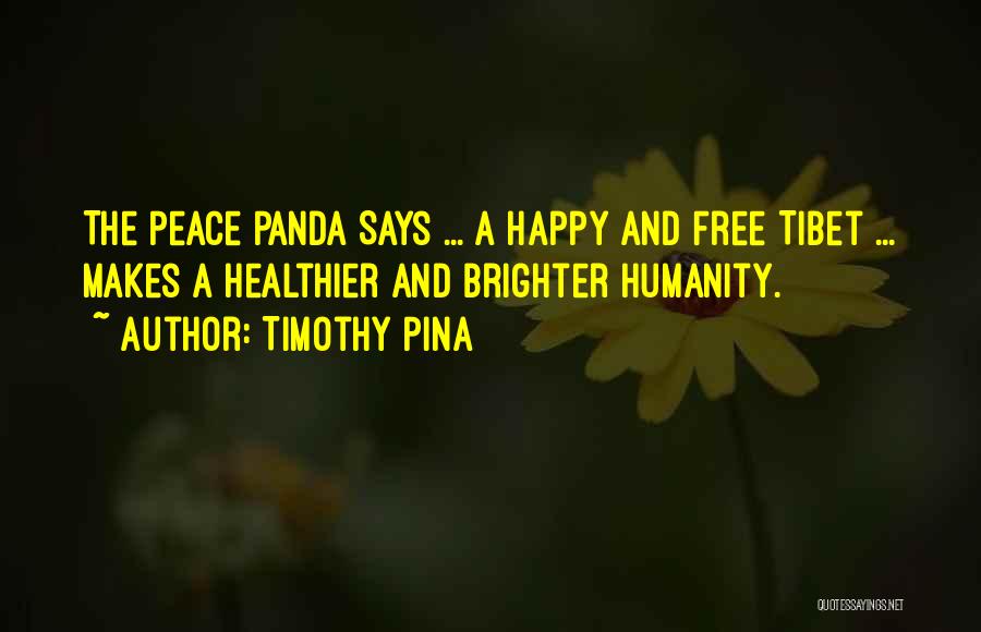 Timothy Pina Quotes: The Peace Panda Says ... A Happy And Free Tibet ... Makes A Healthier And Brighter Humanity.