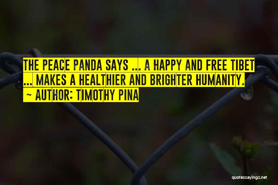 Timothy Pina Quotes: The Peace Panda Says ... A Happy And Free Tibet ... Makes A Healthier And Brighter Humanity.