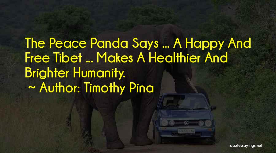 Timothy Pina Quotes: The Peace Panda Says ... A Happy And Free Tibet ... Makes A Healthier And Brighter Humanity.