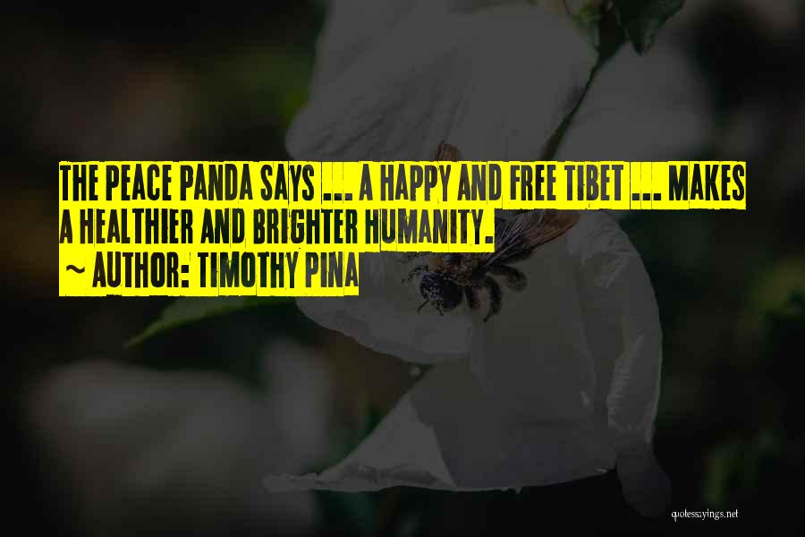 Timothy Pina Quotes: The Peace Panda Says ... A Happy And Free Tibet ... Makes A Healthier And Brighter Humanity.