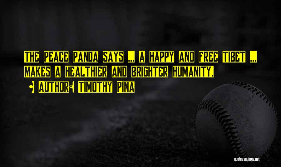 Timothy Pina Quotes: The Peace Panda Says ... A Happy And Free Tibet ... Makes A Healthier And Brighter Humanity.