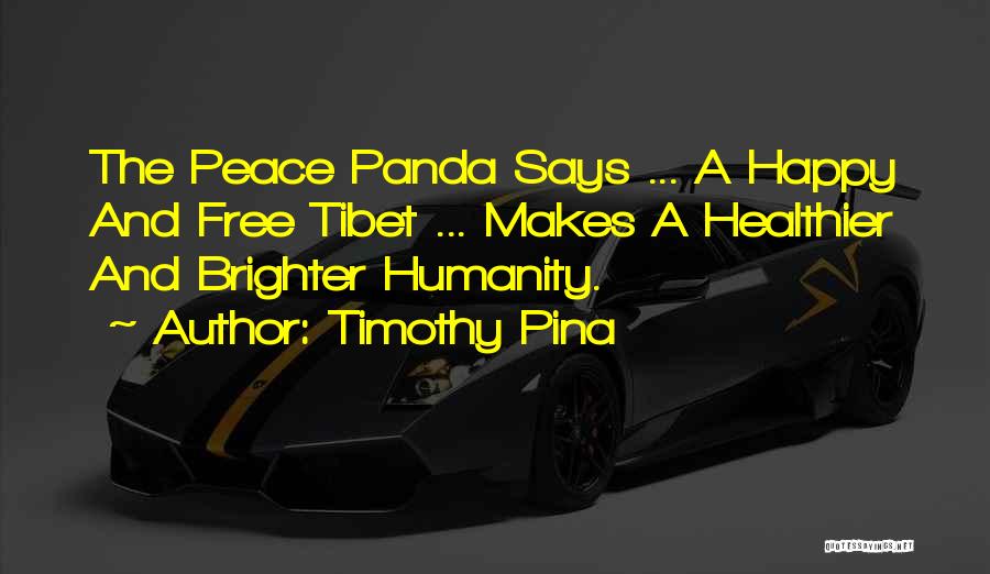 Timothy Pina Quotes: The Peace Panda Says ... A Happy And Free Tibet ... Makes A Healthier And Brighter Humanity.