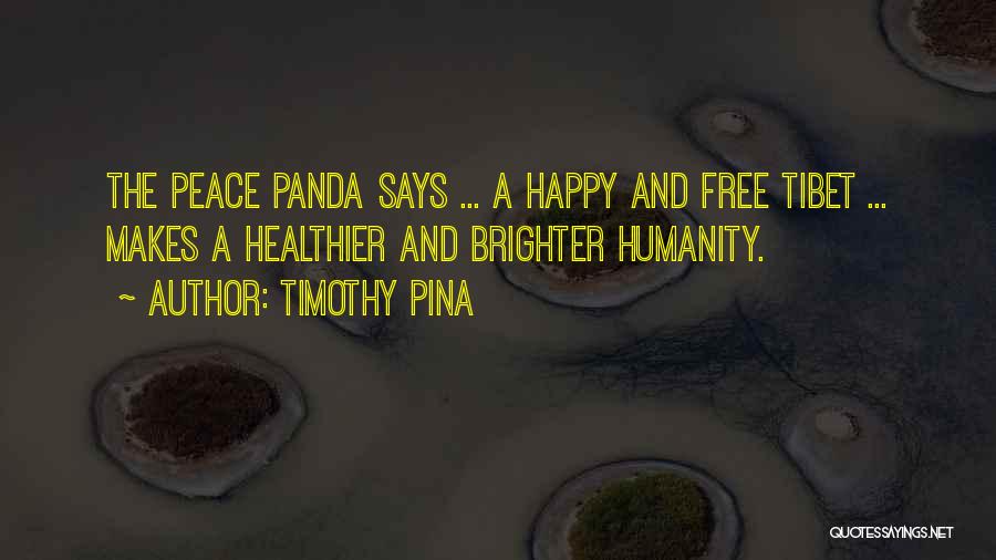 Timothy Pina Quotes: The Peace Panda Says ... A Happy And Free Tibet ... Makes A Healthier And Brighter Humanity.