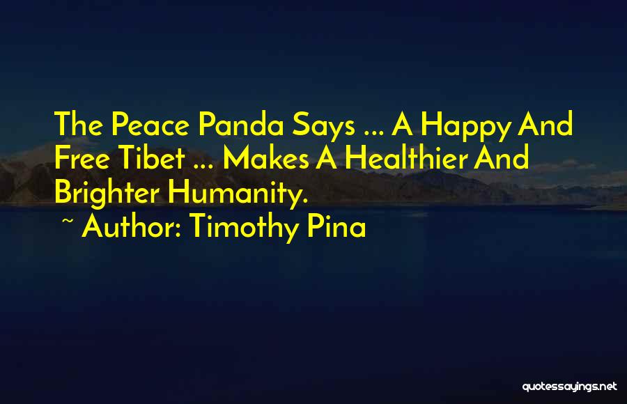 Timothy Pina Quotes: The Peace Panda Says ... A Happy And Free Tibet ... Makes A Healthier And Brighter Humanity.