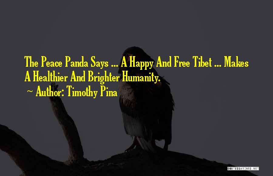 Timothy Pina Quotes: The Peace Panda Says ... A Happy And Free Tibet ... Makes A Healthier And Brighter Humanity.