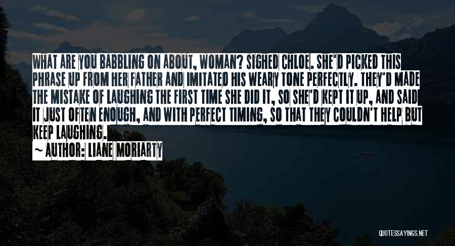 Liane Moriarty Quotes: What Are You Babbling On About, Woman? Sighed Chloe. She'd Picked This Phrase Up From Her Father And Imitated His