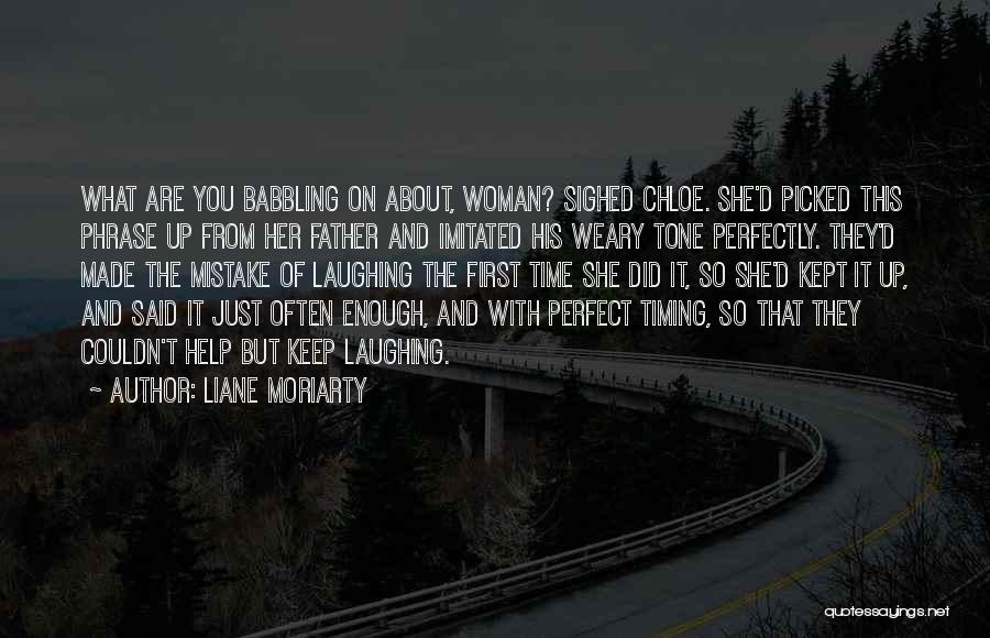 Liane Moriarty Quotes: What Are You Babbling On About, Woman? Sighed Chloe. She'd Picked This Phrase Up From Her Father And Imitated His