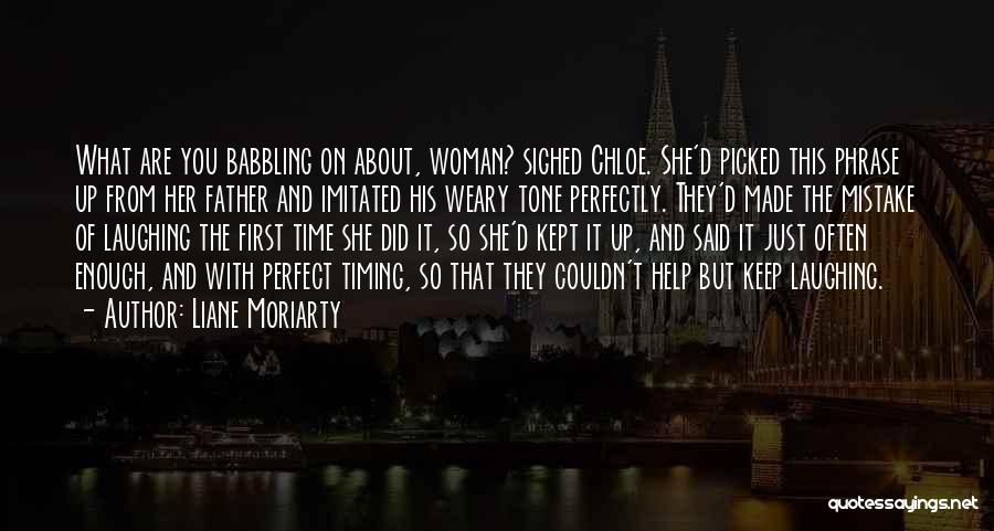 Liane Moriarty Quotes: What Are You Babbling On About, Woman? Sighed Chloe. She'd Picked This Phrase Up From Her Father And Imitated His