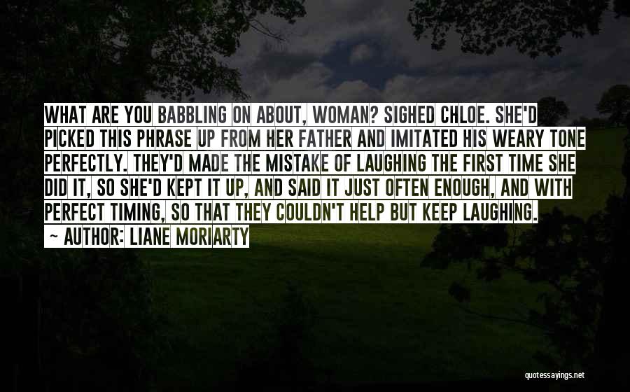 Liane Moriarty Quotes: What Are You Babbling On About, Woman? Sighed Chloe. She'd Picked This Phrase Up From Her Father And Imitated His